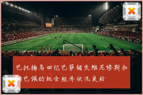 巴托梅乌回忆巴萨错失维尼修斯和姆巴佩的机会经济状况良好