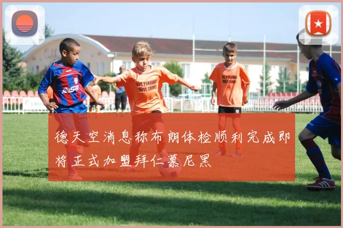 德天空消息称布朗体检顺利完成即将正式加盟拜仁慕尼黑