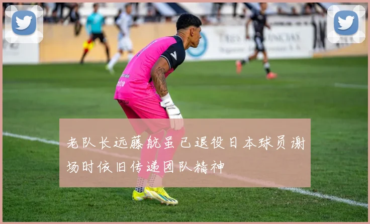 老队长远藤航虽已退役日本球员谢场时依旧传递团队精神
