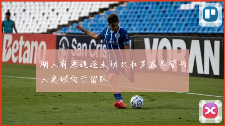 湖人有意追逐米切尔和罗威尽管两人更倾向于留队
