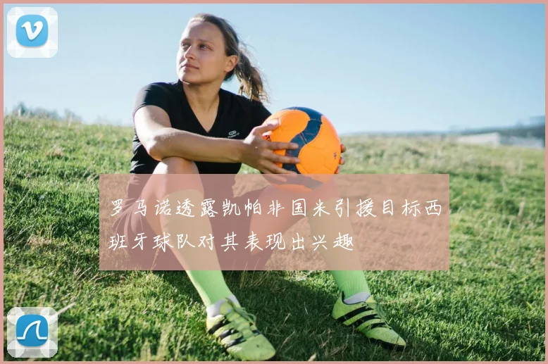 罗马诺透露凯帕非国米引援目标西班牙球队对其表现出兴趣