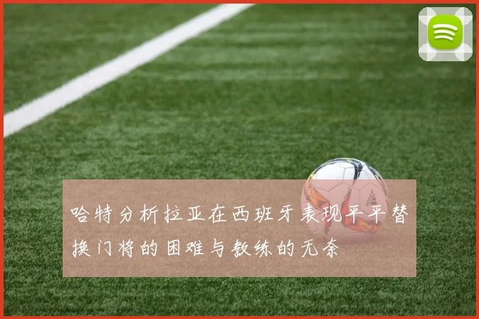 哈特分析拉亚在西班牙表现平平替换门将的困难与教练的无奈