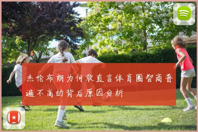 杰伦布朗为何敢直言体育圈智商普遍不高的背后原因分析