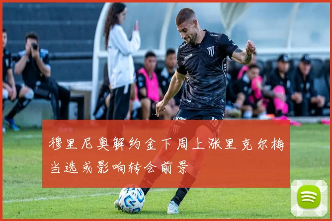 穆里尼奥解约金下周上涨里克尔梅当选或影响转会前景