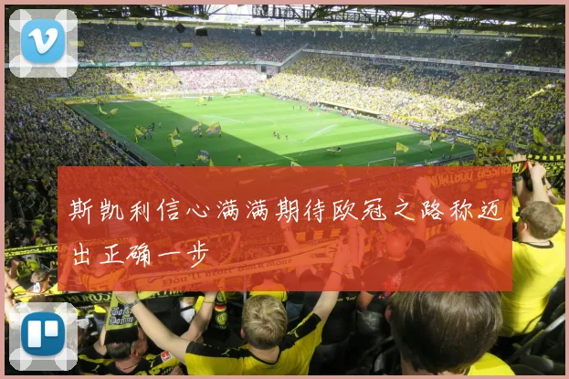 斯凯利信心满满期待欧冠之路称迈出正确一步